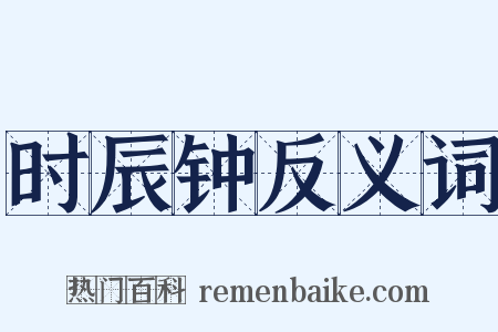 时辰钟反义词是什么意思的图片
